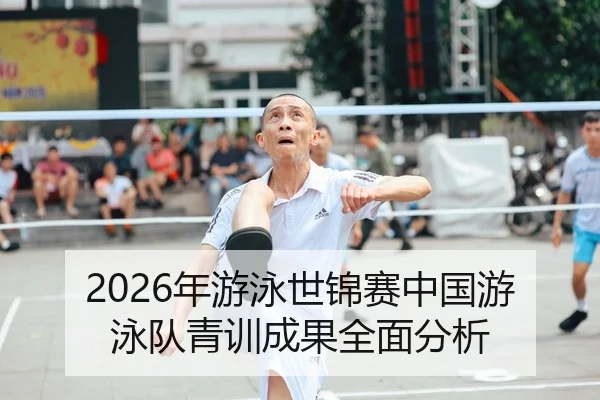 2026年游泳世锦赛中国游泳队青训成果全面分析