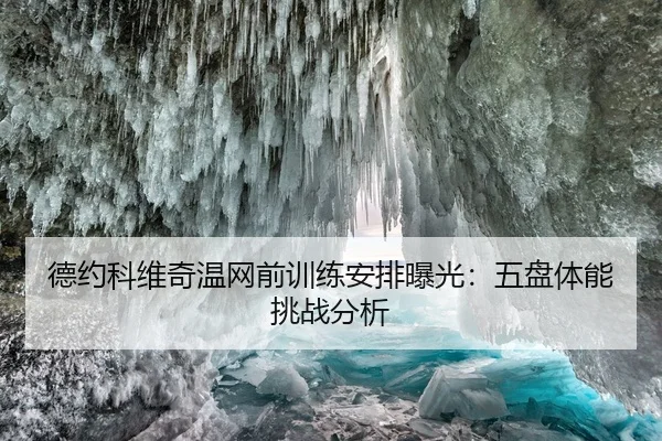 德约科维奇温网前训练安排曝光：五盘体能挑战分析