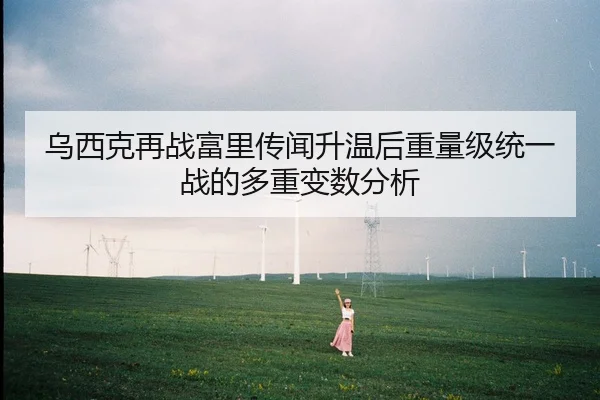 乌西克再战富里传闻升温后重量级统一战的多重变数分析