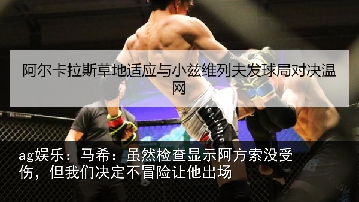 ag娱乐：马希：虽然检查显示阿方索没受伤，但我们决定不冒险让他出场