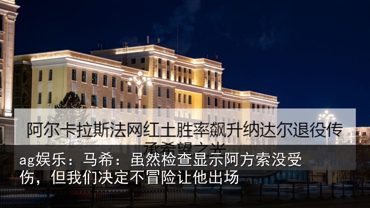 ag娱乐：马希：虽然检查显示阿方索没受伤，但我们决定不冒险让他出场