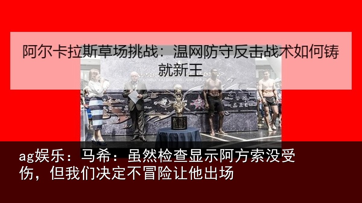 ag娱乐：马希：虽然检查显示阿方索没受伤，但我们决定不冒险让他出场