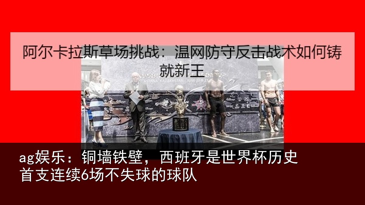 ag娱乐：铜墙铁壁，西班牙是世界杯历史首支连续6场不失球的球队