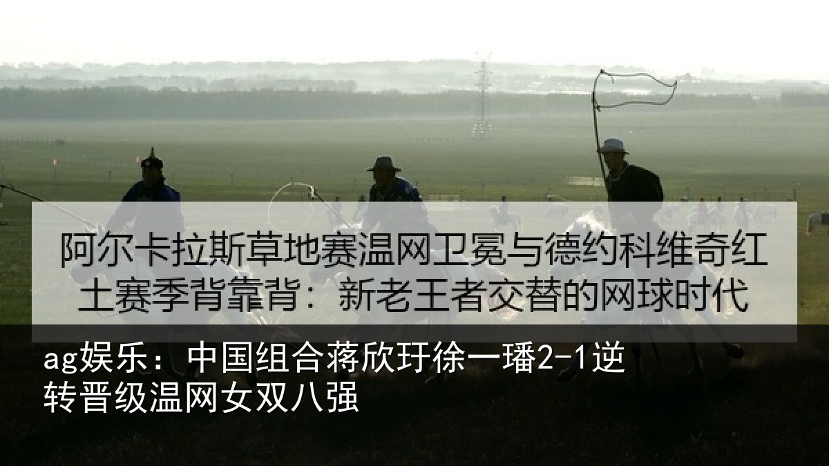 ag娱乐：中国组合蒋欣玗徐一璠2-1逆转晋级温网女双八强
