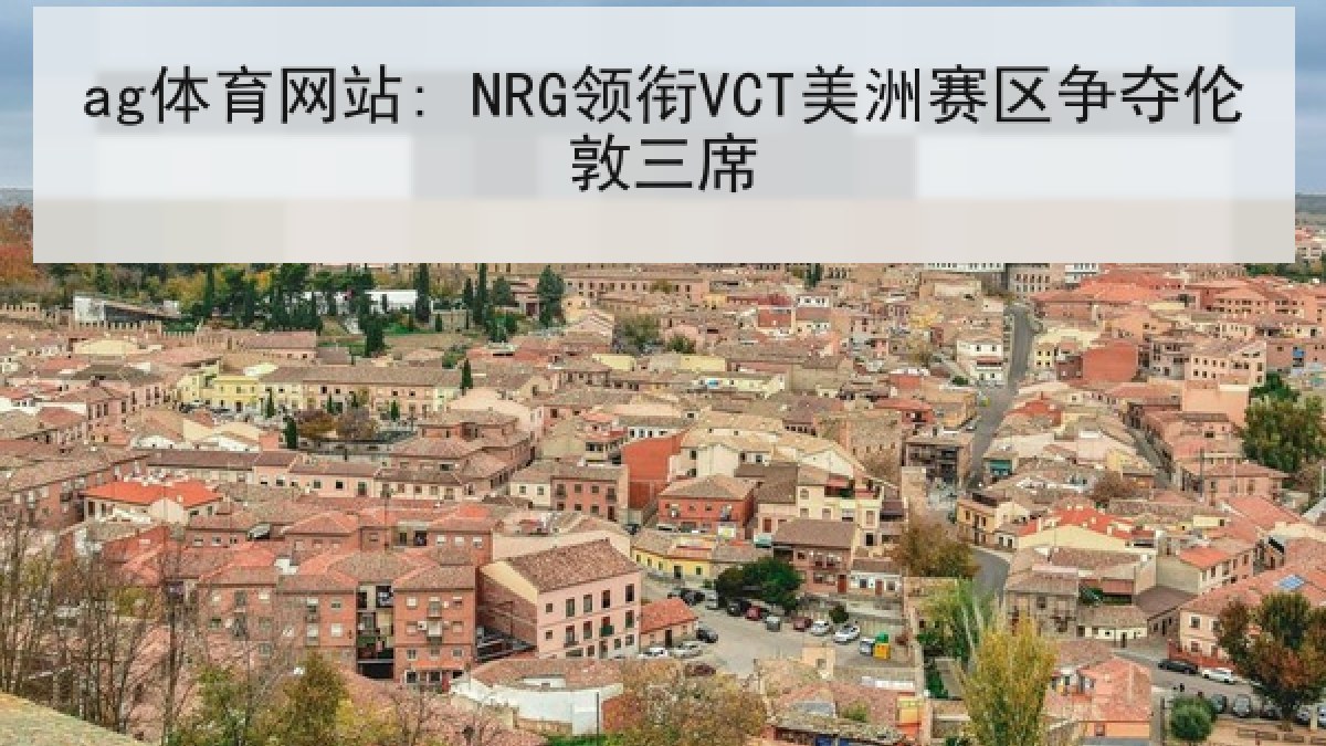 ag体育网站: NRG领衔VCT美洲赛区争夺伦敦三席 ag体育网站: NRG领衔VCT美洲赛区争夺伦敦三席