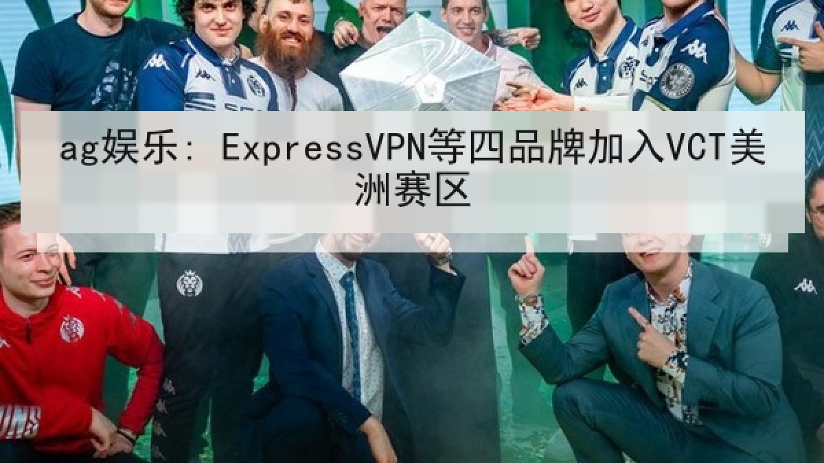 ag娱乐: ExpressVPN等四品牌加入VCT美洲赛区