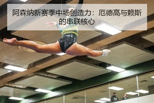 阿森纳新赛季中场创造力：厄德高与赖斯的串联核心