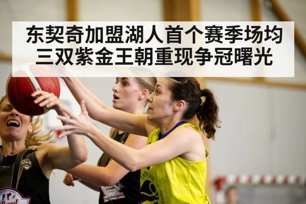 东契奇加盟湖人首个赛季场均三双紫金王朝重现争冠曙光