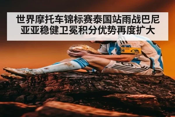 世界摩托车锦标赛泰国站雨战巴尼亚亚稳健卫冕积分优势再度扩大