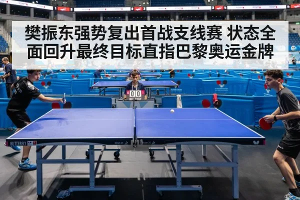 樊振东强势复出首战支线赛 状态全面回升最终目标直指巴黎奥运金牌