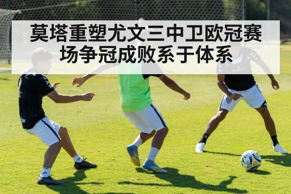 莫塔重塑尤文三中卫欧冠赛场争冠成败系于体系