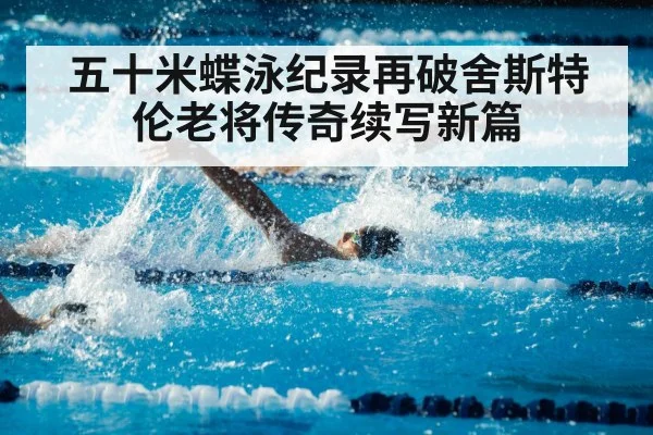 五十米蝶泳纪录再破舍斯特伦老将传奇续写新篇
